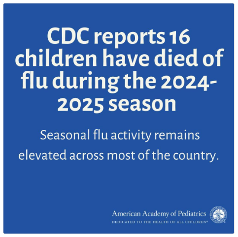 Image: Blue box with text: CDC reports 16 children have died of flu during the 2024-2025 season. Seasonal flu activity remains elevated across most of the country. AAof Peds logo.
